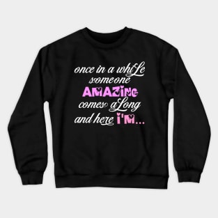 once in a while someone amazing comes a long and here I'm Crewneck Sweatshirt